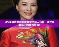 LPL英雄聯盟職業聯賽女主持人名單，誰才是賽場上的魅力擔當？