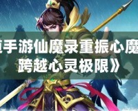 《問道手游仙魔錄重振心魔，攜手跨越心靈極限》