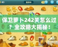 保衛蘿卜242關怎么過？全攻略大揭秘！