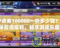 CF點券100000一折多少錢？揭秘超值福利，暢享游戲樂趣！