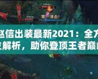 趙信出裝最新2021：全方位解析，助你登頂王者巔峰！