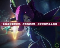 LOL語音播報大全：點燃游戲激情，感受全新的戰斗體驗