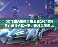 QQ飛車A車排行榜最新2021年8月：最強A車一覽，誰才是賽道上的王者？