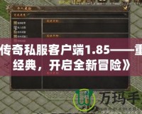 《傳奇私服客戶端1.85——重溫經典，開啟全新冒險》