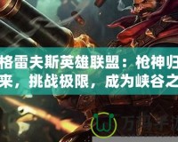 格雷夫斯英雄聯盟：槍神歸來，挑戰極限，成為峽谷之主！