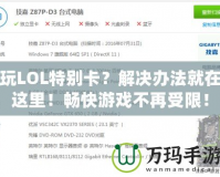 玩LOL特別卡？解決辦法就在這里！暢快游戲不再受限！