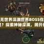 虛無世界深淵世界BOSS在哪里？探索神秘深淵，揭開終極挑戰！