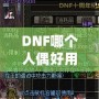 DNF哪個人偶好用？深入分析最強人偶推薦！