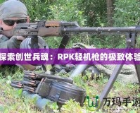 探索創(chuàng)世兵魂：RPK輕機(jī)槍的極致體驗(yàn)