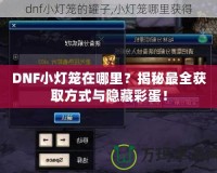 DNF小燈籠在哪里？揭秘最全獲取方式與隱藏彩蛋！