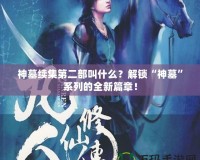 神墓續(xù)集第二部叫什么？解鎖“神墓”系列的全新篇章！