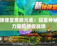 彈彈堂黑暗元素：探索神秘力量的終極戰場