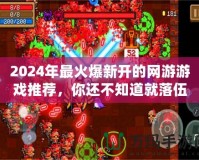 2024年最火爆新開的網游游戲推薦，你還不知道就落伍了！