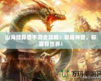 山海經異獸手游全攻略：馴服神獸，稱霸異世界！