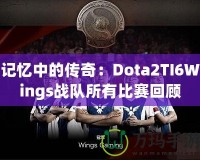 記憶中的傳奇：Dota2TI6Wings戰隊所有比賽回顧