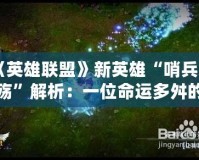 《英雄聯盟》新英雄“哨兵之殤”解析：一位命運多舛的戰士