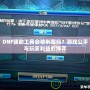 DNF輔助工具會被制裁嗎？游戲公平與玩家利益的博弈