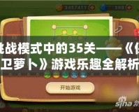 挑戰模式中的35關——《保衛蘿卜》游戲樂趣全解析