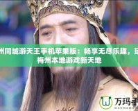 梅州同城游天王手機蘋果版：暢享無盡樂趣，玩轉梅州本地游戲新天地