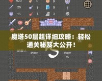 魔塔50層超詳細攻略：輕松通關秘笈大公開！