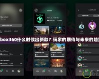 Xbox360什么時候出新款？玩家的期待與未來的趨勢