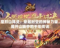 魔烈山陣靈：穿越時空的神秘力量，揭開山脈中的千年傳說