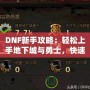 DNF新手攻略：輕松上手地下城與勇士，快速提升戰斗力！