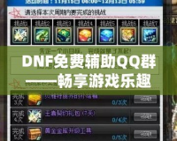 DNF免費輔助QQ群——暢享游戲樂趣，輕松提升戰力