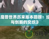 《魔獸世界歷來版本回顧：經典與創新的交織》