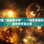 探索“迪度賽爾號”：一場充滿冒險與成長的宇宙之旅