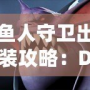 魚人守衛出裝攻略：Dota1最強防守英雄打造之路