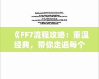 《FF7流程攻略：重溫經(jīng)典，帶你走遍每個角落》