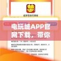 電玩城APP官網下載，帶你暢享無與倫比的游戲體驗！