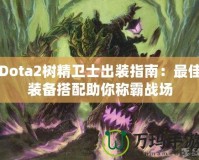 Dota2樹精衛士出裝指南：最佳裝備搭配助你稱霸戰場