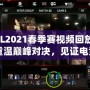 LOL2021春季賽視頻回放IG：重溫巔峰對(duì)決，見(jiàn)證電競(jìng)傳奇