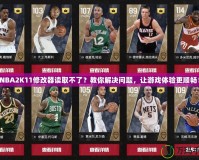 NBA2K11修改器讀取不了？教你解決問(wèn)題，讓游戲體驗(yàn)更順暢！