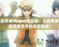 火影忍者Mugen結印版：讓你親身體驗忍者世界的極致熱血！