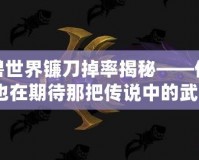 魔獸世界鐮刀掉率揭秘——你是否也在期待那把傳說中的武器？