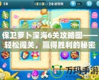 保衛蘿卜深海6關攻略圖——輕松闖關，贏得勝利的秘密武器！