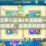 保衛蘿卜深海6關攻略圖——輕松闖關，贏得勝利的秘密武器！