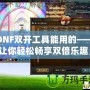 DNF雙開工具能用的——讓你輕松暢享雙倍樂趣，超高效率打怪刷副本