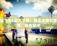 俠盜飛車(chē)6官方下載：暢享全新犯罪世界，盡在掌中