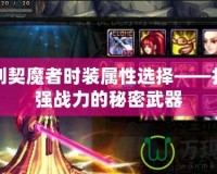 女鬼劍契魔者時裝屬性選擇——打造最強戰力的秘密武器