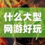 什么大型網游好玩不花錢？這幾款游戲讓你暢享樂趣無負擔