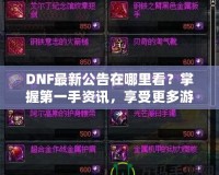 DNF最新公告在哪里看？掌握第一手資訊，享受更多游戲樂趣！