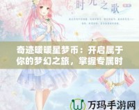 奇跡暖暖星夢幣：開啟屬于你的夢幻之旅，掌握專屬時尚秘鑰