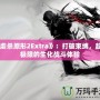 《虐殺原形2Extra》：打破束縛，超越極限的生化戰(zhàn)斗體驗(yàn)