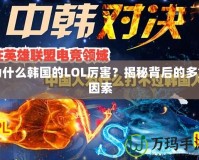 為什么韓國的LOL厲害？揭秘背后的多重因素