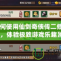 《如何使用仙劍奇俠傳二修改器，體驗極致游戲樂趣》