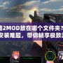 求生之路2MOD放在哪個文件夾？輕松解決MOD安裝難題，帶你暢享極致游戲體驗！